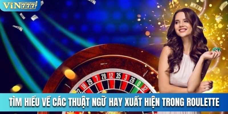 Tìm hiểu về các thuật ngữ hay xuất hiện trong Roulette